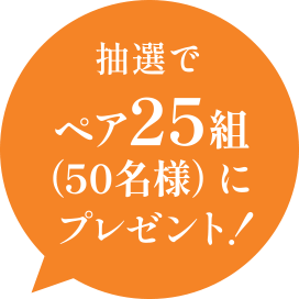 抽選でペア25組50名様にプレゼント！